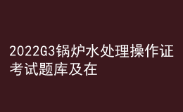 2022G3鍋爐水處理操作證考試題庫(kù)及在線模擬考試