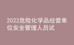 2022危險化學品經(jīng)營單位安全管理人員試題及模擬考試