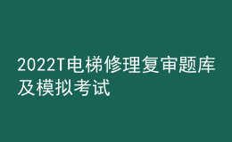 2022T電梯修理復(fù)審題庫(kù)及模擬考試