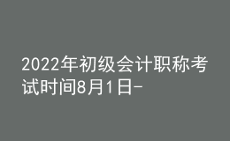 2022年初級會計職稱考試時間8月1日-7日