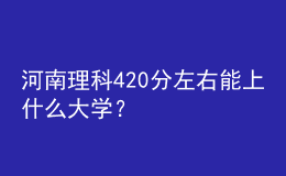 河南理科420分左右能上什么大學？