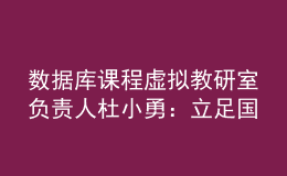 數(shù)據(jù)庫課程虛擬教研室負(fù)責(zé)人杜小勇：立足國產(chǎn)數(shù)據(jù)庫重大需求，探索課程體系建設(shè)新模式