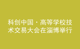 科創(chuàng)中國·高等學(xué)校技術(shù)交易大會(huì)在淄博舉行