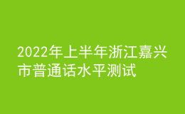 2022年上半年浙江嘉興市普通話水平測試報名須知
