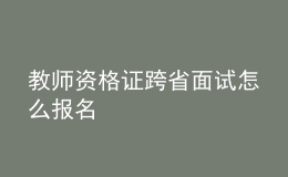 教師資格證跨省面試怎么報(bào)名