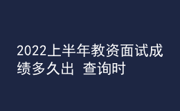 2022上半年教資面試成績(jī)多久出 查詢時(shí)間是哪天