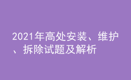 2021年高處安裝、維護(hù)、拆除試題及解析及高處安裝、維護(hù)、拆除復(fù)審考試