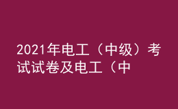 2021年電工（中級）考試試卷及電工（中級）模擬試題