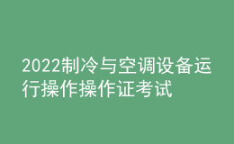 2022制冷與空調(diào)設(shè)備運行操作操作證考試題庫及模擬考試