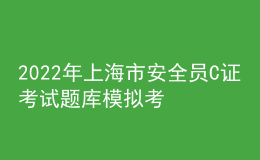 2022年上海市安全員C證考試題庫模擬考試平臺操作