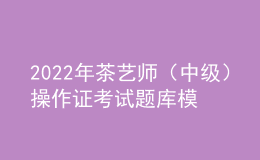 2022年茶藝師（中級(jí)）操作證考試題庫(kù)模擬考試平臺(tái)操作