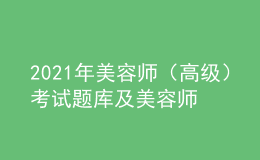 2021年美容師（高級）考試題庫及美容師（高級）復審模擬考試