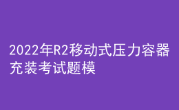2022年R2移動(dòng)式壓力容器充裝考試題模擬考試題庫及在線模擬考試