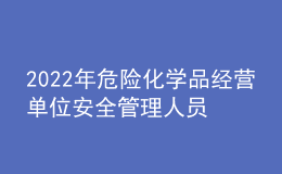 2022年危險(xiǎn)化學(xué)品經(jīng)營(yíng)單位安全管理人員操作證考試題及模擬考試