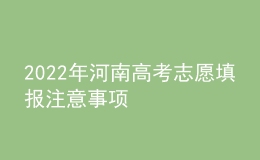 2022年河南高考志愿填報(bào)注意事項(xiàng)