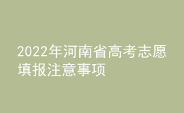 2022年河南省高考志愿填報注意事項