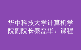 華中科技大學(xué)計(jì)算機(jī)學(xué)院副院長秦磊華：課程是人才培養(yǎng)的核心載體，“智能基座”全方位助力高校課程建設(shè)