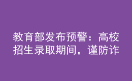教育部發(fā)布預警：高校招生錄取期間，謹防詐騙