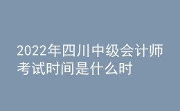 2022年四川中級會計師考試時間是什么時候