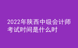 2022年陜西中級(jí)會(huì)計(jì)師考試時(shí)間是什么時(shí)候