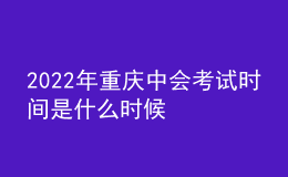 2022年重慶中會(huì)考試時(shí)間是什么時(shí)候