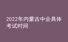 2022年內(nèi)蒙古中會(huì)具體考試時(shí)間