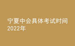 寧夏中會(huì)具體考試時(shí)間2022年