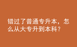 錯過了普通專升本，怎么從大專升到本科？ 