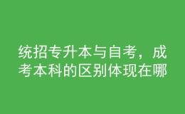 統(tǒng)招專升本與自考，成考本科的區(qū)別體現(xiàn)在哪里？ 