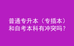 普通專(zhuān)升本（專(zhuān)插本）和自考本科有沖突嗎？ 