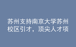 蘇州支持南京大學(xué)蘇州校區(qū)引才，頂尖人才項目經(jīng)費最高五千萬