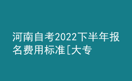 河南自考2022下半年報名費用標準[大專、本科匯總]