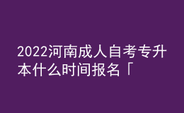 2022河南成人自考專升本什么時(shí)間報(bào)名「具體流程」