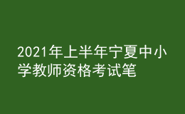 2021年上半年寧夏中小學(xué)教師資格考試筆試時間為3月13日