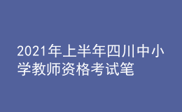 2021年上半年四川中小學(xué)教師資格考試筆試時(shí)間為3月13日