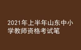 2021年上半年山東中小學(xué)教師資格考試筆試時(shí)間為3月13日