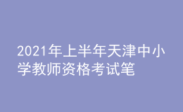 2021年上半年天津中小學(xué)教師資格考試筆試時(shí)間為3月13日