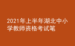 2021年上半年湖北中小學(xué)教師資格考試筆試時(shí)間為3月13日