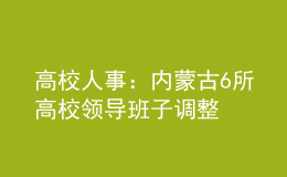 高校人事：內(nèi)蒙古6所高校領(lǐng)導(dǎo)班子調(diào)整