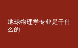 地球物理學(xué)專業(yè)是干什么的