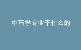 中藥學(xué)專業(yè)干什么的