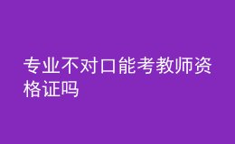 專業(yè)不對口能考教師資格證嗎