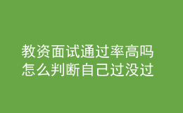 教資面試通過(guò)率高嗎 怎么判斷自己過(guò)沒(méi)過(guò)