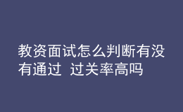 教資面試怎么判斷有沒(méi)有通過(guò) 過(guò)關(guān)率高嗎