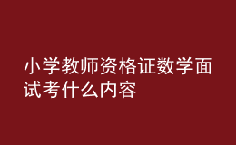 小學(xué)教師資格證數(shù)學(xué)面試考什么內(nèi)容