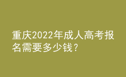 重慶2022年成人高考報(bào)名需要多少錢？