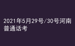 2021年5月29號(hào)/30號(hào)河南普通話考試報(bào)名進(jìn)行中