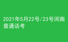 2021年5月22號(hào)/23號(hào)河南普通話考試報(bào)名進(jìn)行中