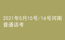 2021年5月15號(hào)/16號(hào)河南普通話考試報(bào)名進(jìn)行中