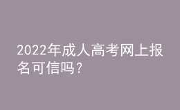 2022年成人高考網(wǎng)上報名可信嗎？